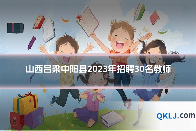 山西吕梁中阳县2023年招聘30名教师