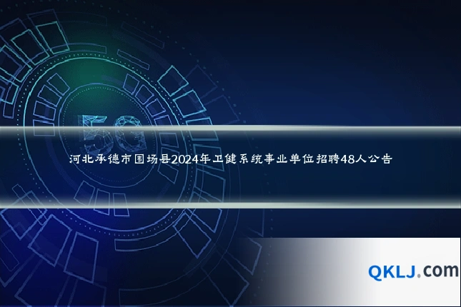 河北承德市围场县2024年卫健系统事业单位招聘48人公告