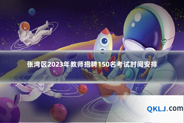 张湾区2023年教师招聘150名考试时间安排