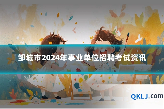 邹城市2024年事业单位招聘考试资讯
