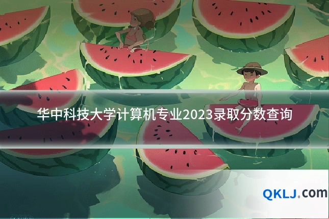 华中科技大学计算机专业2023录取分数查询