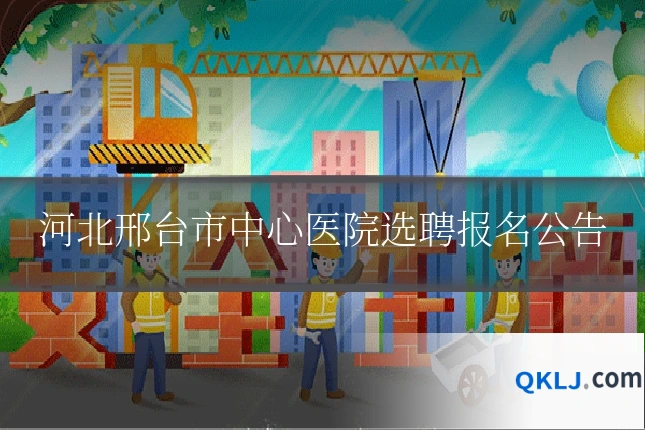 河北邢台市中心医院选聘报名公告