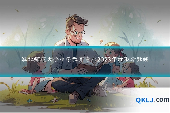 淮北师范大学小学教育专业2023年录取分数线
