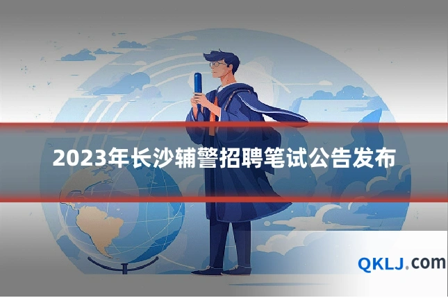 2023年长沙辅警招聘笔试公告发布