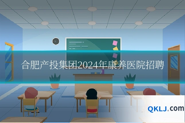 合肥产投集团2024年康养医院招聘