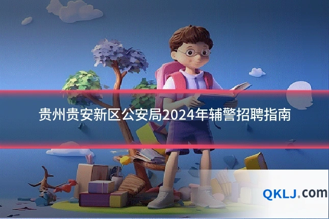 贵州贵安新区公安局2024年辅警招聘指南