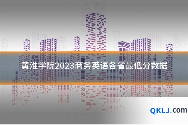 黄淮学院2023商务英语各省最低分数据