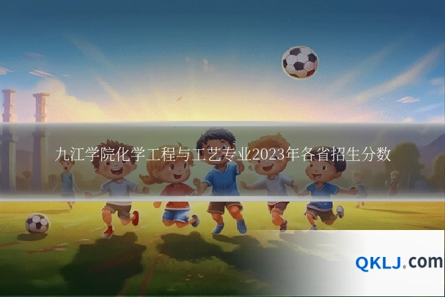 九江学院化学工程与工艺专业2023年各省招生分数