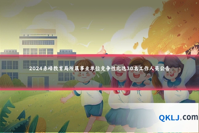 2024赤峰教育局所属事业单位竞争性比选30名工作人员公告