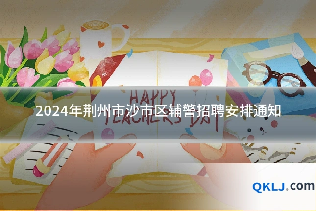 2024年荆州市沙市区辅警招聘安排通知