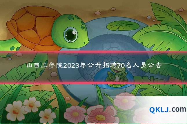 山西工学院2023年公开招聘70名人员公告