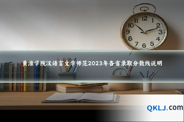 黄淮学院汉语言文学师范2023年各省录取分数线说明