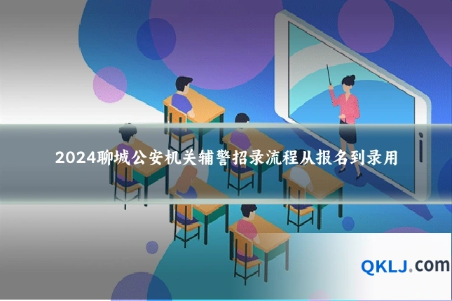 2024聊城公安机关辅警招录流程从报名到录用
