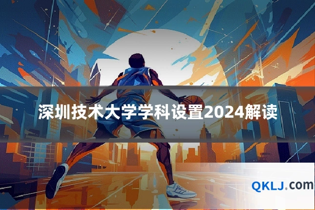 深圳技术大学学科设置2024解读