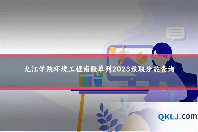 九江学院环境工程南疆单列2023录取分数查询