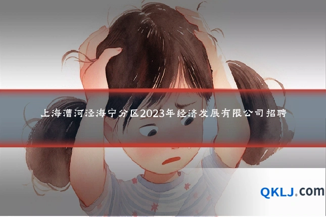 上海漕河泾海宁分区2023年经济发展有限公司招聘