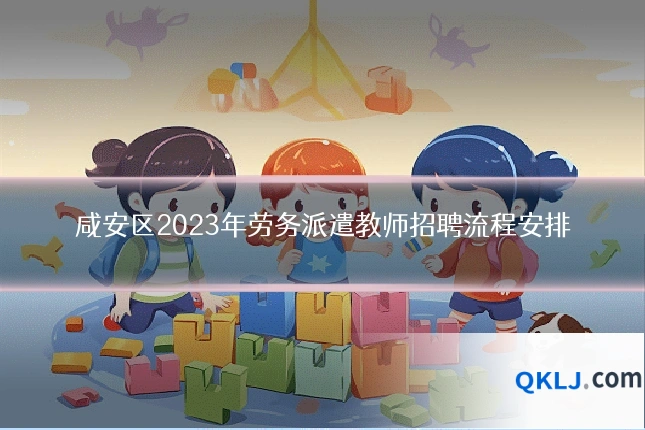 咸安区2023年劳务派遣教师招聘流程安排