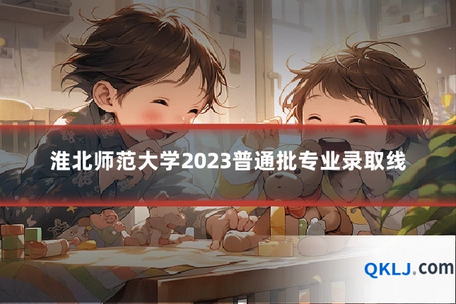 淮北师范大学2023普通批专业录取线