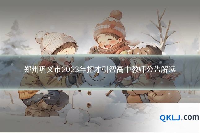 郑州巩义市2023年招才引智高中教师公告解读