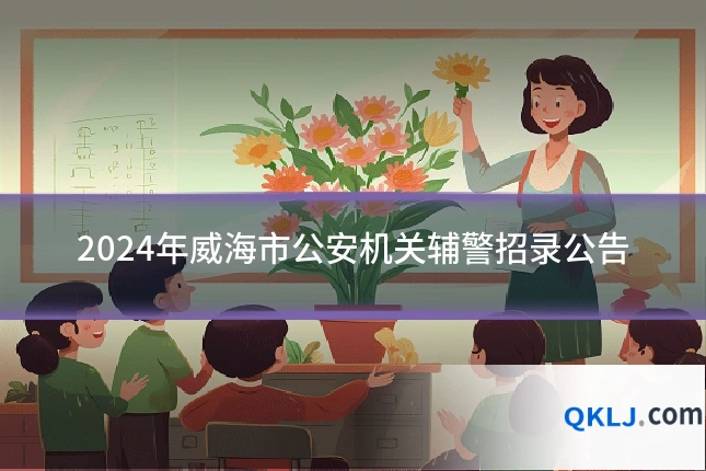 2024年威海市公安机关辅警招录公告
