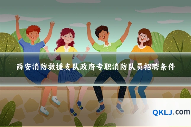 西安消防救援支队政府专职消防队员招聘条件