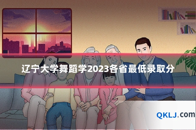辽宁大学舞蹈学2023各省最低录取分