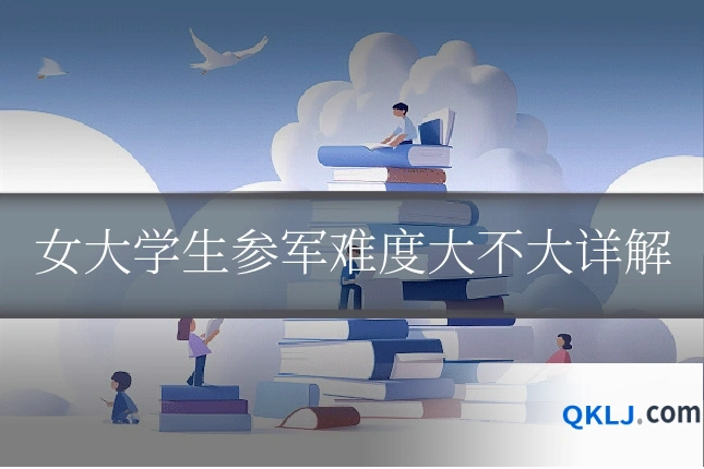 女大学生参军难度大不大详解