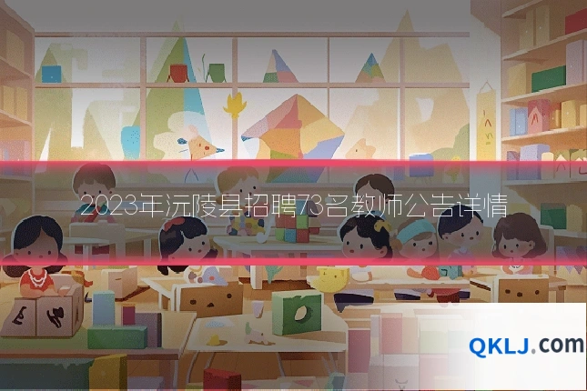 2023年沅陵县招聘73名教师公告详情