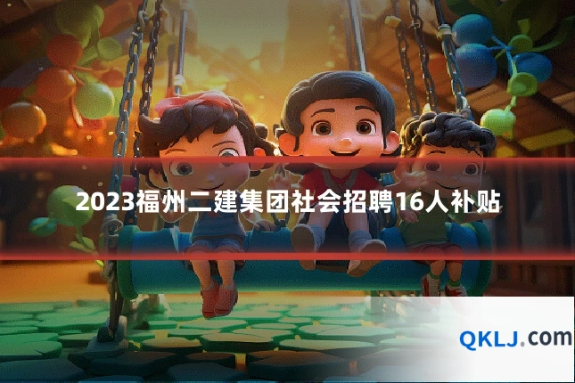 2023福州二建集团社会招聘16人补贴