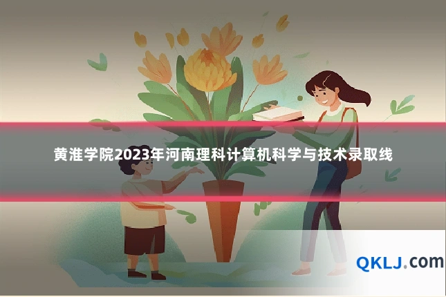 黄淮学院2023年河南理科计算机科学与技术录取线
