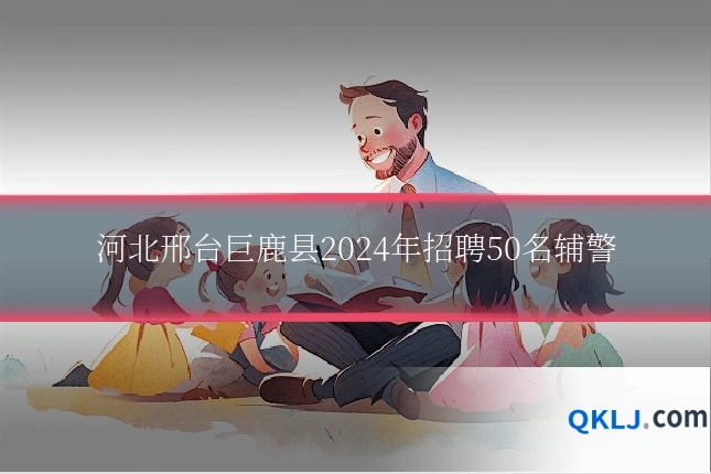 河北邢台巨鹿县2024年招聘50名辅警