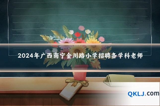 2024年广西南宁金川路小学招聘各学科老师