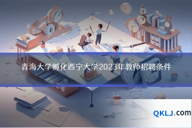 青海大学孵化西宁大学2023年教师招聘条件