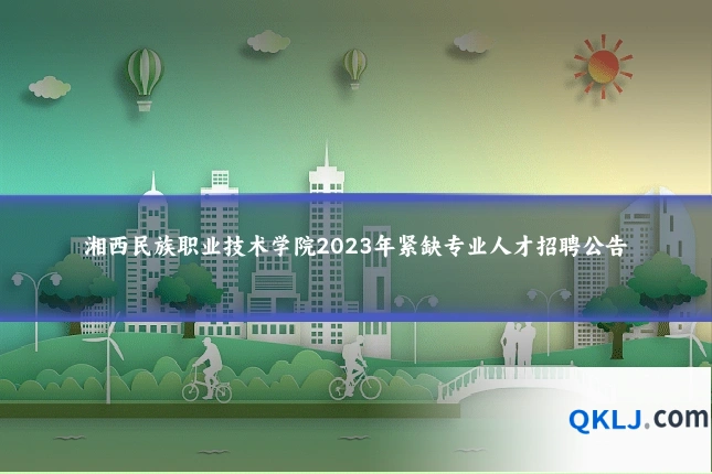 湘西民族职业技术学院2023年紧缺专业人才招聘公告