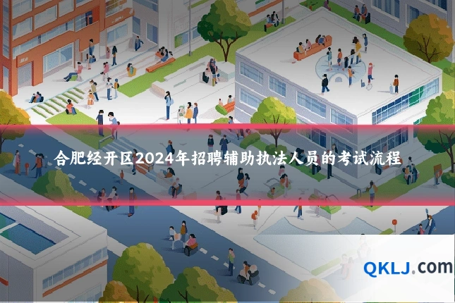 合肥经开区2024年招聘辅助执法人员的考试流程