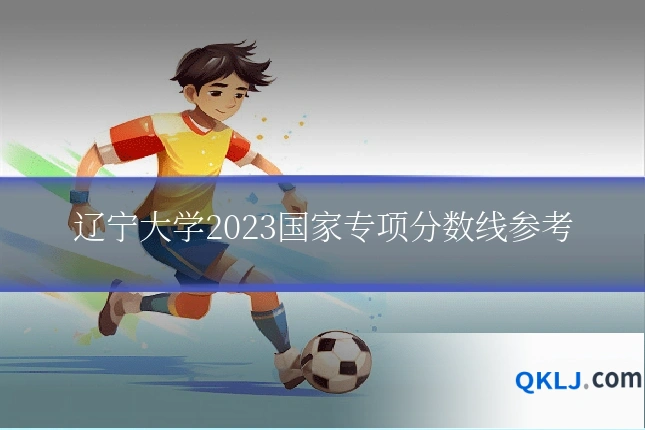 辽宁大学2023国家专项分数线参考