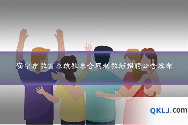 安宁市教育系统秋季合同制教师招聘公告发布