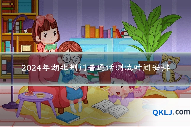 2024年湖北荆门普通话测试时间安排