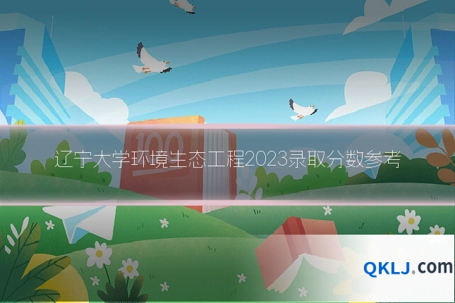 辽宁大学环境生态工程2023录取分数参考
