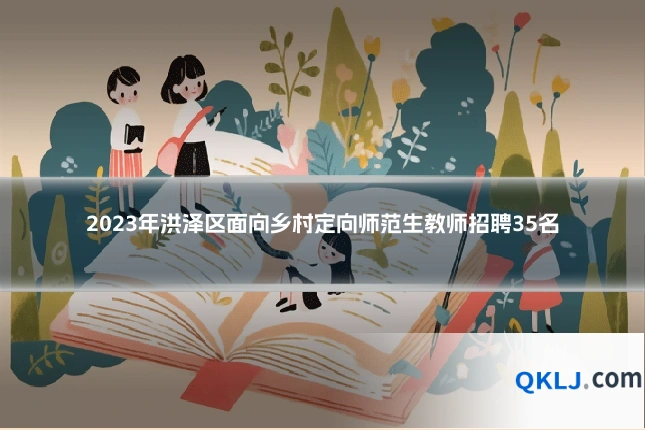2023年洪泽区面向乡村定向师范生教师招聘35名
