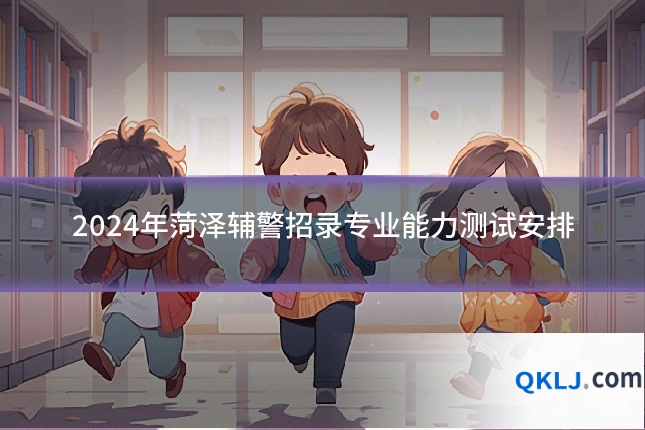 2024年菏泽辅警招录专业能力测试安排