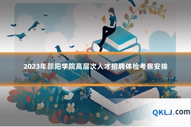 2023年邵阳学院高层次人才招聘体检考察安排