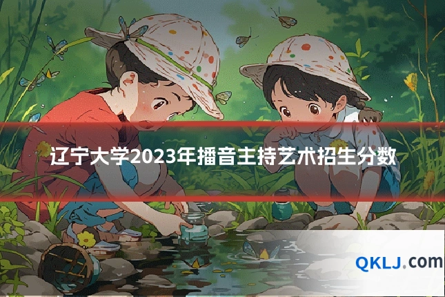 辽宁大学2023年播音主持艺术招生分数