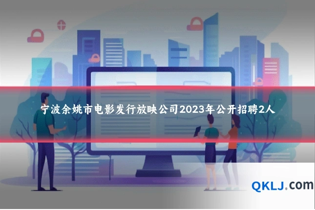 宁波余姚市电影发行放映公司2023年公开招聘2人