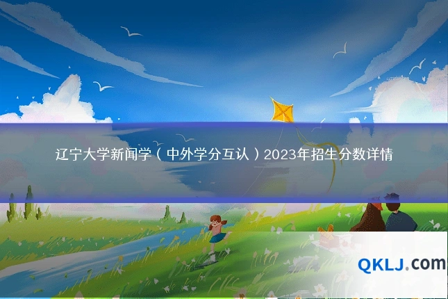辽宁大学新闻学（中外学分互认）2023年招生分数详情