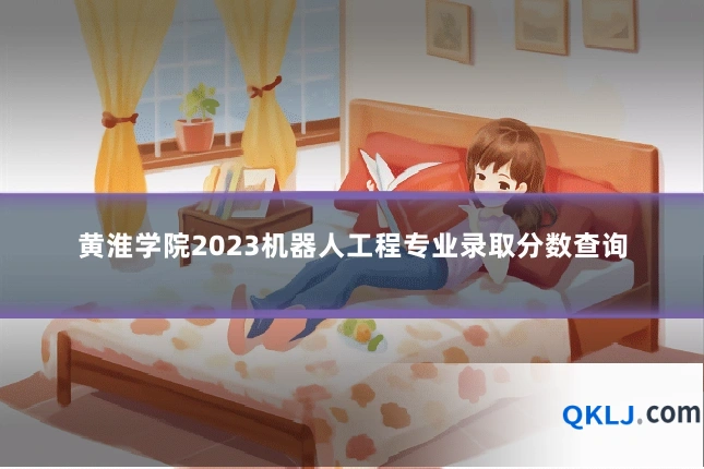 黄淮学院2023机器人工程专业录取分数查询