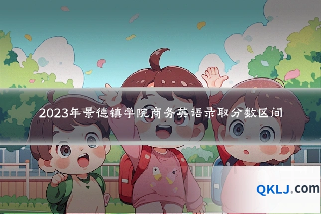 2023年景德镇学院商务英语录取分数区间