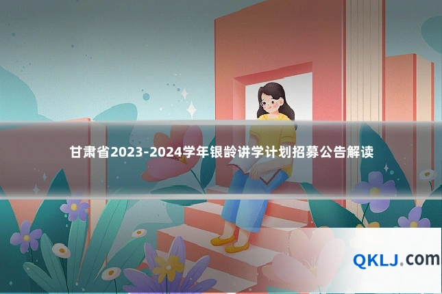 甘肃省2023-2024学年银龄讲学计划招募公告解读