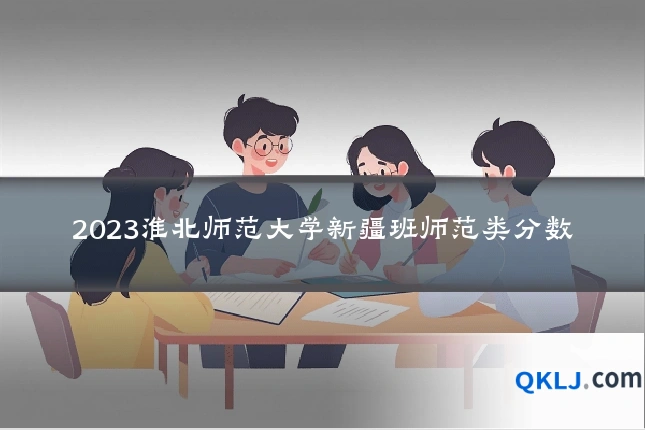 2023淮北师范大学新疆班师范类分数