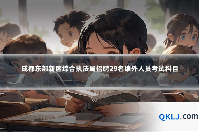 成都东部新区综合执法局招聘29名编外人员考试科目